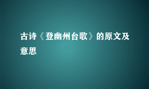 古诗《登幽州台歌》的原文及意思