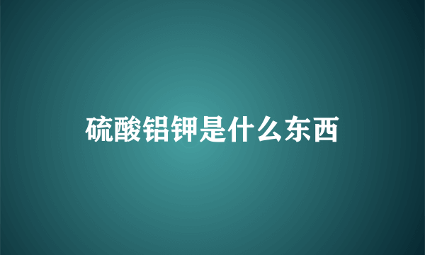 硫酸铝钾是什么东西