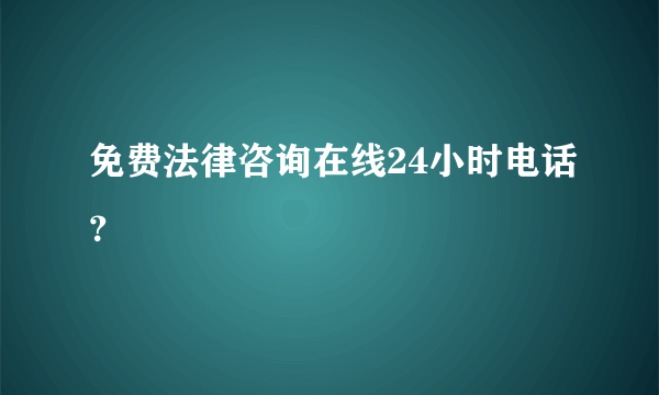 免费法律咨询在线24小时电话？