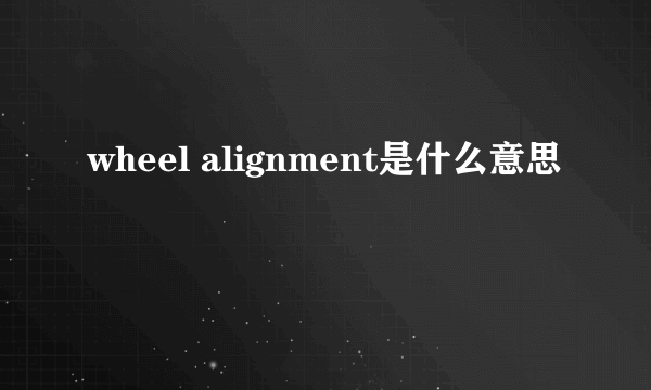 wheel alignment是什么意思