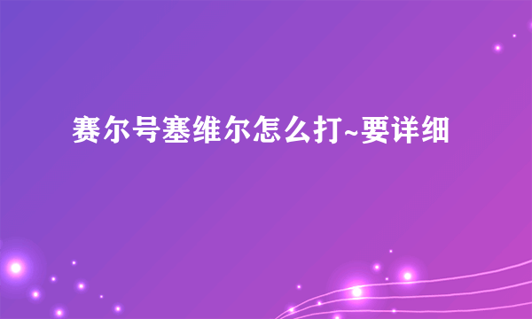 赛尔号塞维尔怎么打~要详细