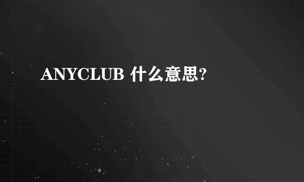 ANYCLUB 什么意思?