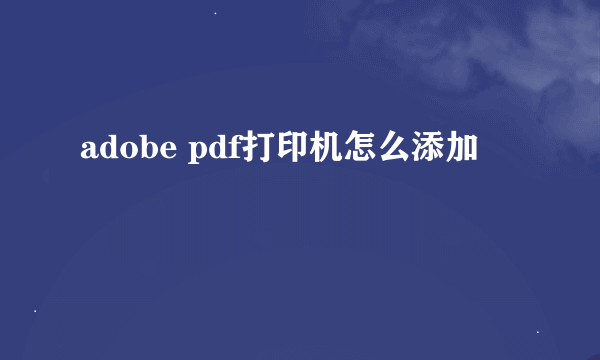 adobe pdf打印机怎么添加