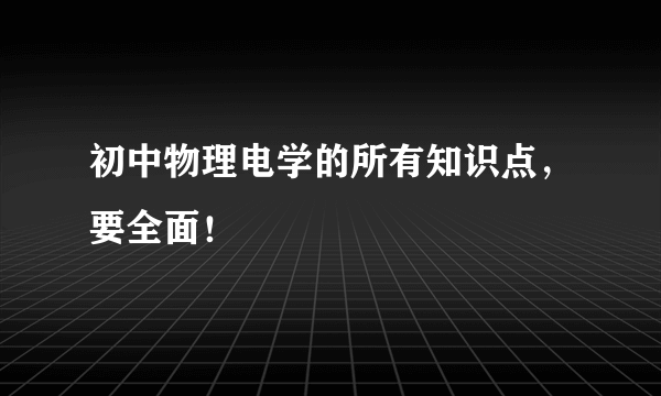 初中物理电学的所有知识点，要全面！