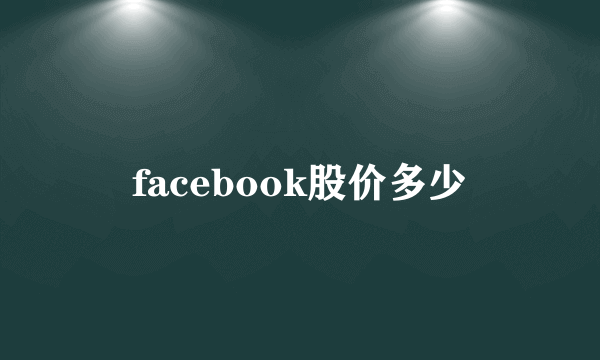 facebook股价多少