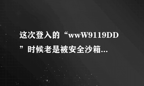 这次登入的“wwW9119DD”时候老是被安全沙箱，阻拦内容为“9119DDCoM”是怎么回事？