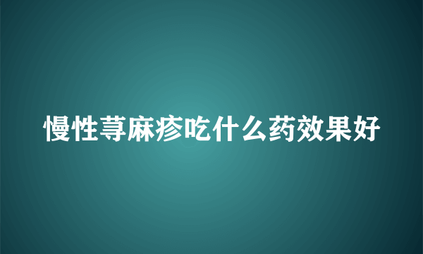 慢性荨麻疹吃什么药效果好