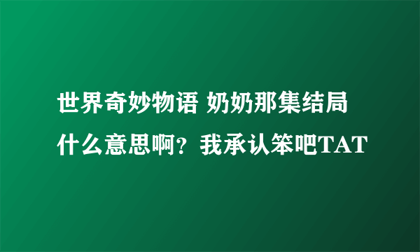 世界奇妙物语 奶奶那集结局什么意思啊？我承认笨吧TAT