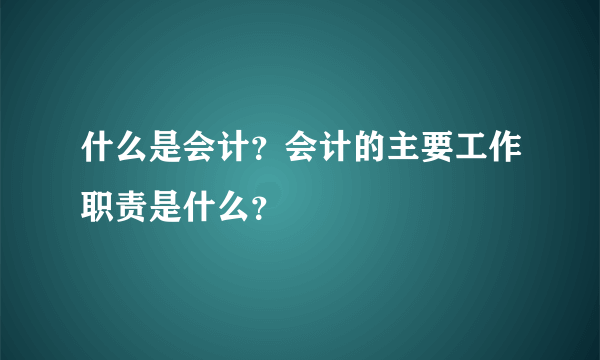 什么是会计？会计的主要工作职责是什么？