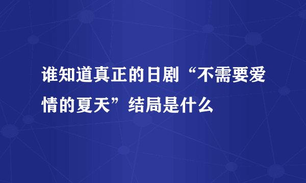 谁知道真正的日剧“不需要爱情的夏天”结局是什么