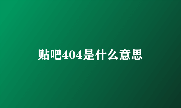 贴吧404是什么意思