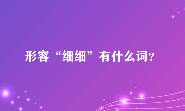 形容“细细”有什么词？