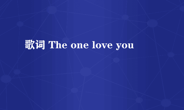 歌词 The one love you