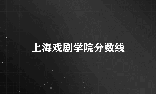 上海戏剧学院分数线