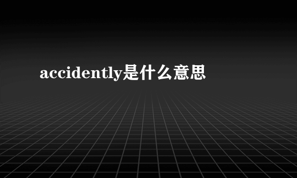 accidently是什么意思