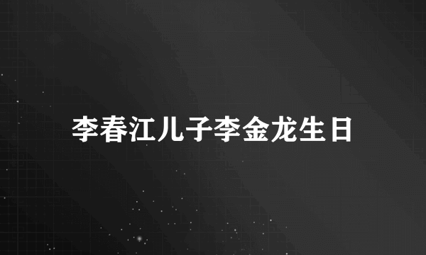 李春江儿子李金龙生日