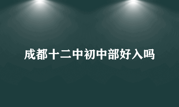 成都十二中初中部好入吗