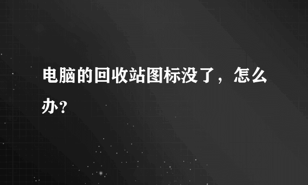 电脑的回收站图标没了，怎么办？