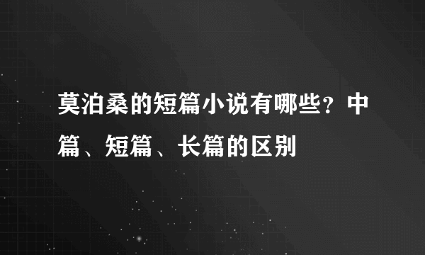 莫泊桑的短篇小说有哪些？中篇、短篇、长篇的区别