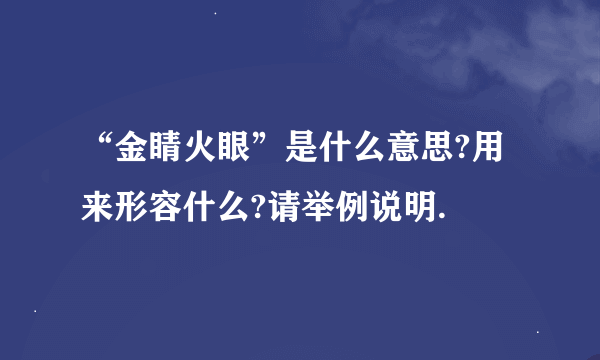 “金睛火眼”是什么意思?用来形容什么?请举例说明.