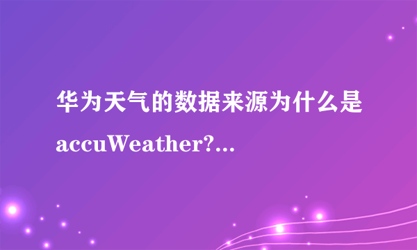 华为天气的数据来源为什么是accuWeather?accuWeather是国外的气象预报公司。