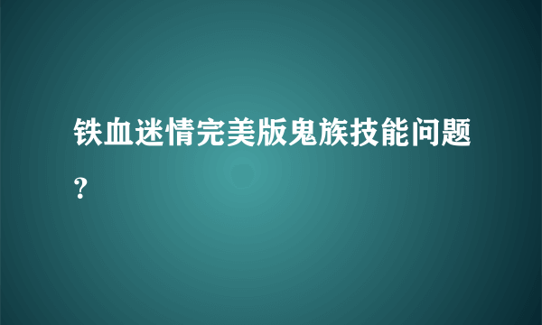 铁血迷情完美版鬼族技能问题？