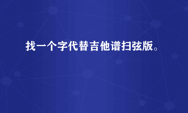 找一个字代替吉他谱扫弦版。