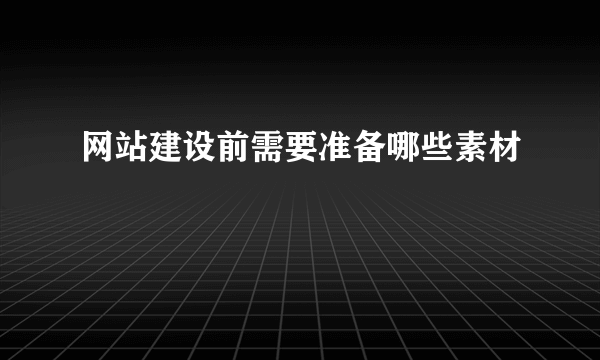 网站建设前需要准备哪些素材