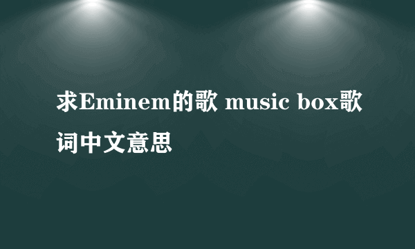 求Eminem的歌 music box歌词中文意思