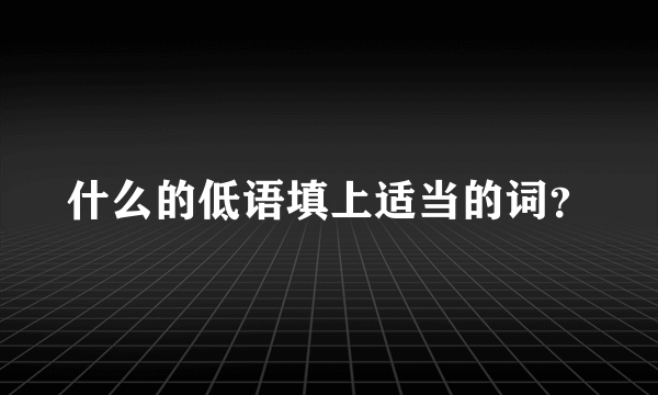 什么的低语填上适当的词？