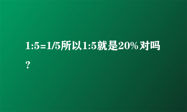 1:5=1/5所以1:5就是20%对吗？