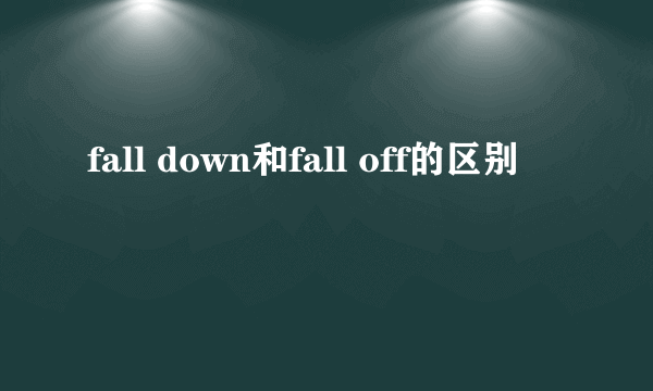 fall down和fall off的区别