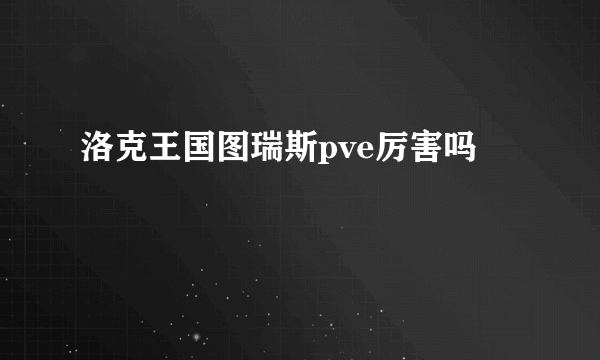 洛克王国图瑞斯pve厉害吗