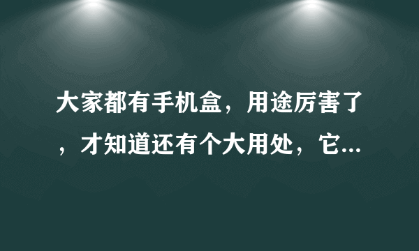 大家都有手机盒，用途厉害了，才知道还有个大用处，它是什么呢？