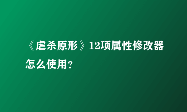 《虐杀原形》12项属性修改器怎么使用？