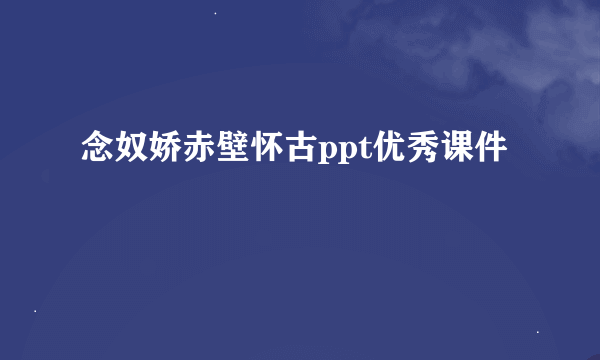 念奴娇赤壁怀古ppt优秀课件