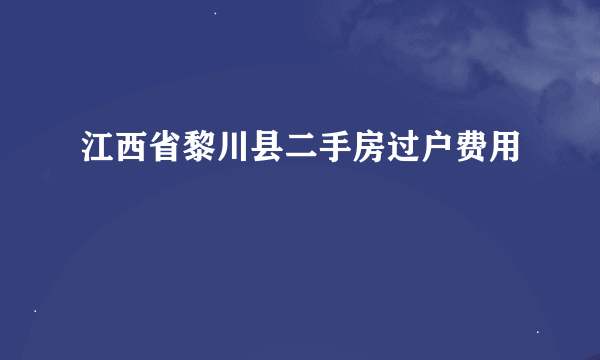 江西省黎川县二手房过户费用