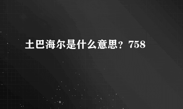 土巴海尔是什么意思？758