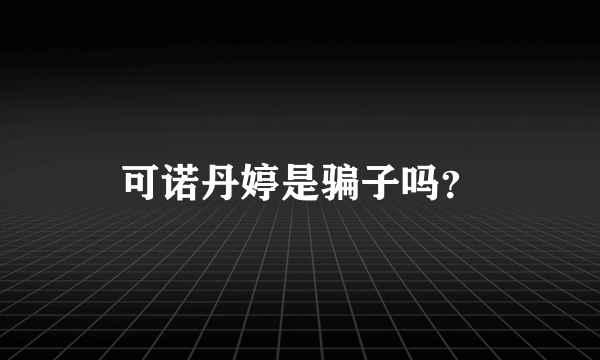 可诺丹婷是骗子吗？