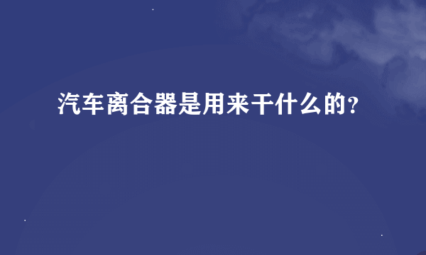 汽车离合器是用来干什么的？