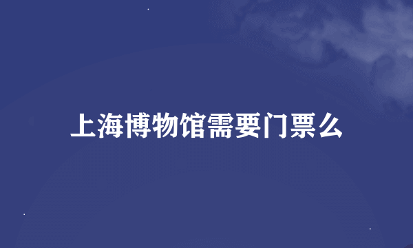 上海博物馆需要门票么