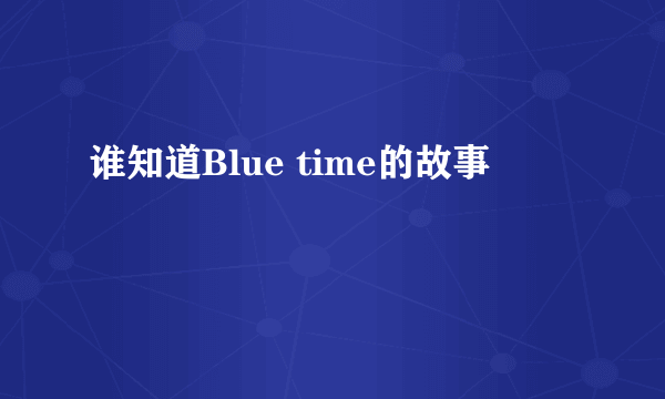 谁知道Blue time的故事