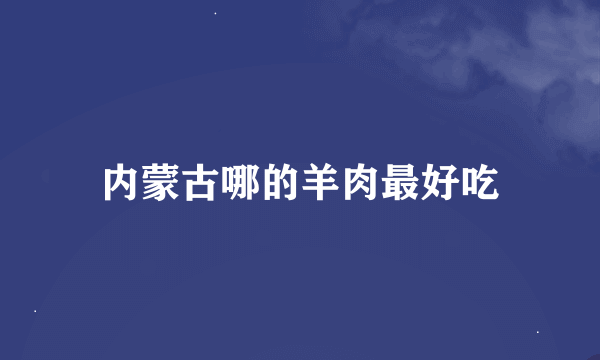 内蒙古哪的羊肉最好吃