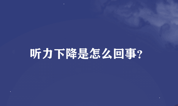 听力下降是怎么回事？