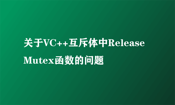 关于VC++互斥体中ReleaseMutex函数的问题