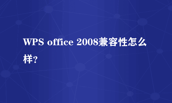 WPS office 2008兼容性怎么样？