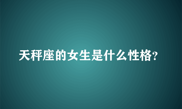 天秤座的女生是什么性格？