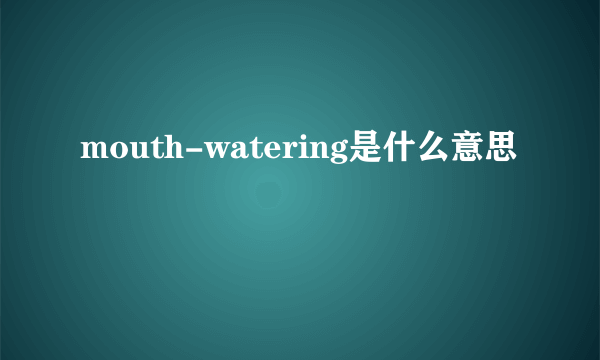 mouth-watering是什么意思