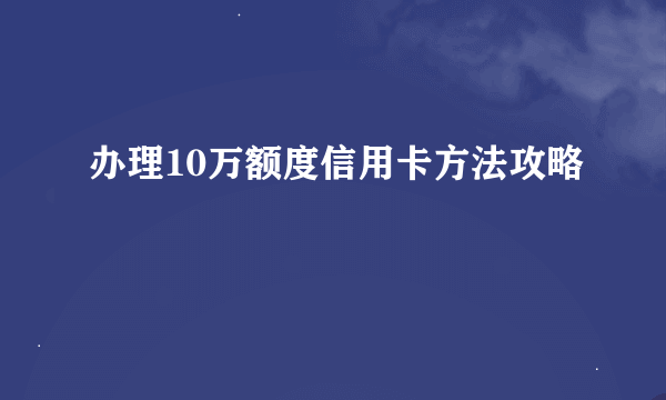 办理10万额度信用卡方法攻略