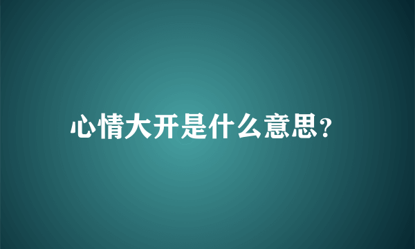 心情大开是什么意思？